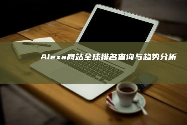 Alexa网站全球排名查询与趋势分析