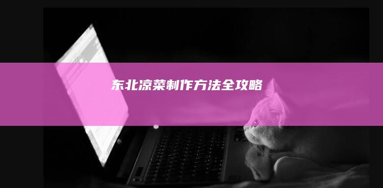 东北凉菜制作方法全攻略